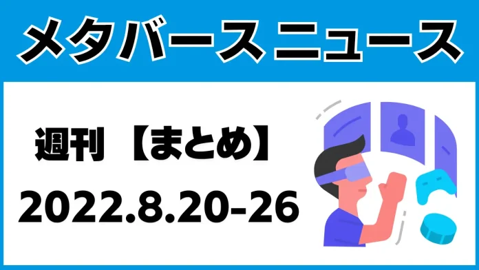 週刊メタバースニュース【まとめ】2022.8.20-26