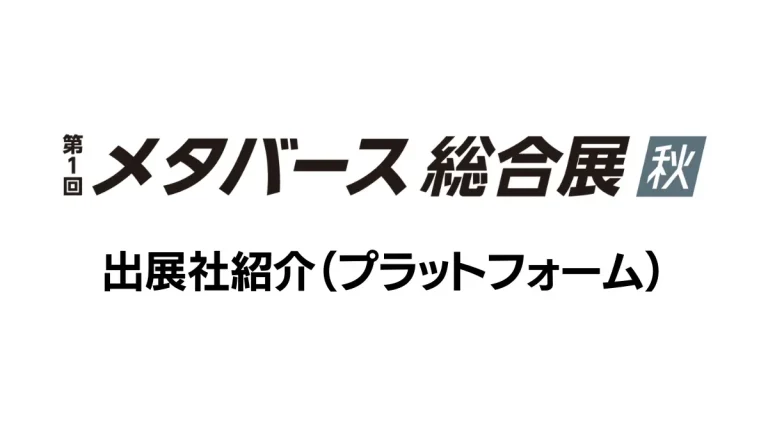 第1回 メタバース総合展【秋】出展社紹介（プラットフォーム）