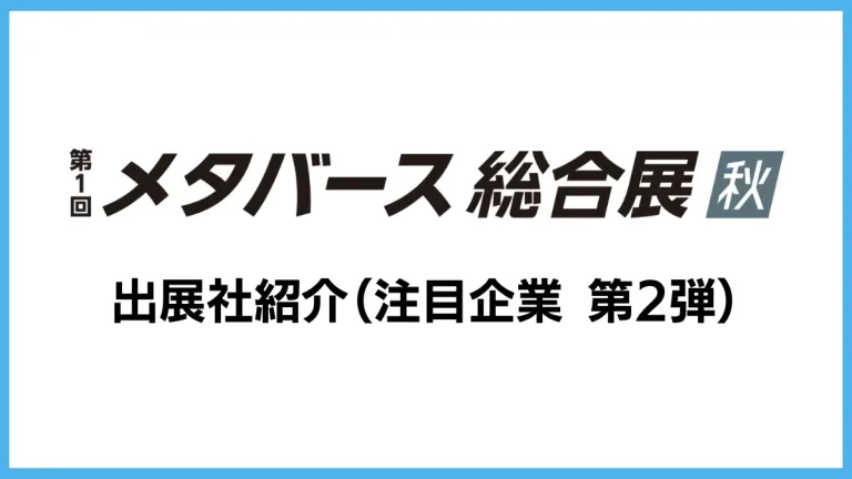 第1回 メタバース総合展【秋】出展社紹介（注目企業：第2弾）