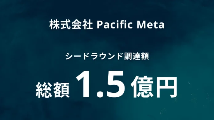 Pacific MetaがWeb3領域のグローバルマーケティング支援拡充を目指しシードラウンドで1.5億円を資金調達