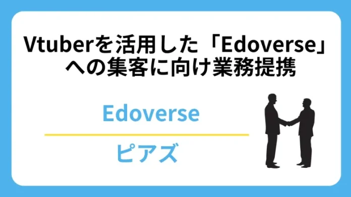 Vtuberを活用したメタバース空間「Edoverse」への集客を目的に業務提携を発表【Edoverse×ピアズ】