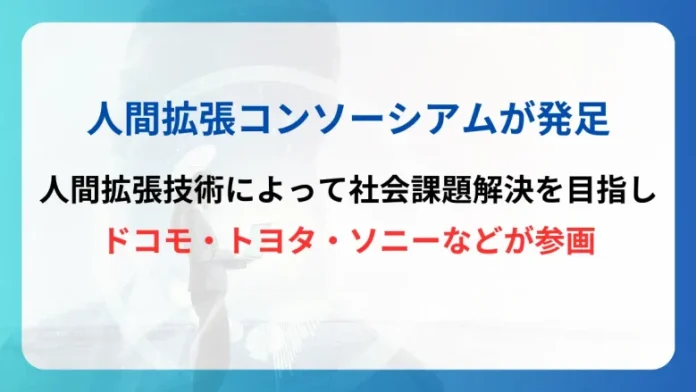 人間拡張コンソーシアム、ドコモ・トヨタ・ソニーなどが人間拡張技術によって社会課題の解決を目指し発足